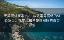 天美密桃果冻mv｜从效率角度做的体验复盘：视觉风格与整体观感的真实评价