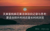 天美蜜桃麻花果冻体验向记录与思考：更适合碎片时间还是长时间浏览