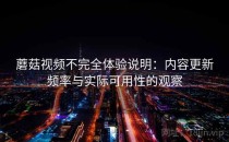 蘑菇视频不完全体验说明：内容更新频率与实际可用性的观察