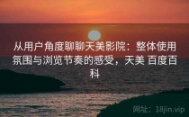 从用户角度聊聊天美影院：整体使用氛围与浏览节奏的感受，天美 百度百科