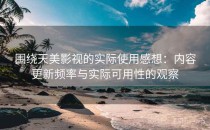围绕天美影视的实际使用感想：内容更新频率与实际可用性的观察