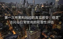 第一次用黑料网时的真实感受：稳定访问与日常使用的可靠性评估