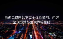 白虎免费网站不完全体验说明：内容呈现方式与主观体验总结