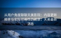 从用户角度聊聊天美影院：内容更新频率与实际可用性的观察，天美最新消息