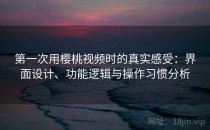 第一次用樱桃视频时的真实感受：界面设计、功能逻辑与操作习惯分析