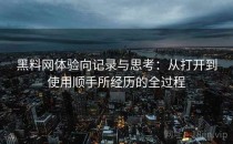 黑料网体验向记录与思考：从打开到使用顺手所经历的全过程