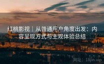 红桃影视｜从普通用户角度出发：内容呈现方式与主观体验总结