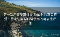 第一次用天美密桃果冻mv时的真实感受：稳定访问与日常使用的可靠性评估