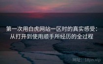 第一次用白虎网站一区时的真实感受：从打开到使用顺手所经历的全过程