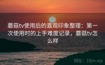 蘑菇tv使用后的直观印象整理：第一次使用时的上手难度记录，蘑菇tv怎么样