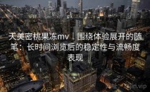 天美密桃果冻mv｜围绕体验展开的随笔：长时间浏览后的稳定性与流畅度表现