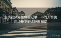 蜜桃视频完整体验记录：不同人群使用场景下的适配度观察