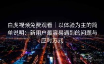 白虎视频免费观看｜以体验为主的简单说明：新用户最容易遇到的问题与应对方式