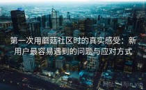 第一次用蘑菇社区时的真实感受：新用户最容易遇到的问题与应对方式