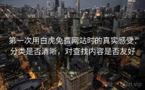 第一次用白虎免费网站时的真实感受：分类是否清晰，对查找内容是否友好