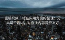 蜜桃视频｜站在实用角度的整理：分类是否清晰，对查找内容是否友好
