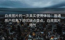 白虎图片的一次真实使用体验：普通用户视角下的优缺点盘点，白虎图片帅气
