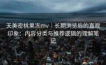 天美密桃果冻mv｜长期浏览后的直观印象：内容分类与推荐逻辑的理解笔记
