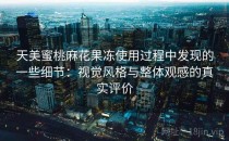 天美蜜桃麻花果冻使用过程中发现的一些细节：视觉风格与整体观感的真实评价