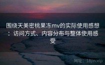 围绕天美密桃果冻mv的实际使用感想：访问方式、内容分布与整体使用感受
