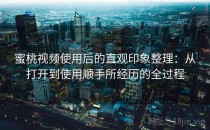 蜜桃视频使用后的直观印象整理：从打开到使用顺手所经历的全过程