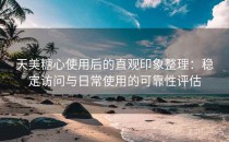 天美糖心使用后的直观印象整理：稳定访问与日常使用的可靠性评估