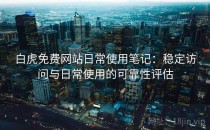 白虎免费网站日常使用笔记：稳定访问与日常使用的可靠性评估