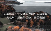 天美影视不完全体验说明：内容呈现方式与主观体验总结，天美影城