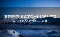蘑菇视频到底适不适合长期用？不同入口下的体验差异与变化