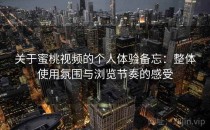 关于蜜桃视频的个人体验备忘：整体使用氛围与浏览节奏的感受