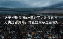 天美密桃果冻mv体验向记录与思考：分类是否清晰，对查找内容是否友好