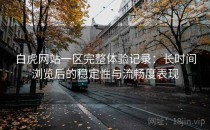 白虎网站一区完整体验记录：长时间浏览后的稳定性与流畅度表现