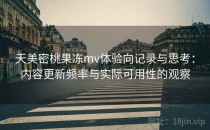 天美密桃果冻mv体验向记录与思考：内容更新频率与实际可用性的观察