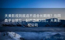 天美影视到底适不适合长期用？与同类平台放在一起的直观对比，天美影视公司