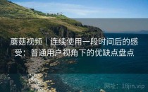 蘑菇视频｜连续使用一段时间后的感受：普通用户视角下的优缺点盘点
