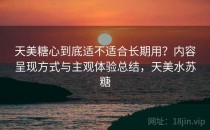 天美糖心到底适不适合长期用？内容呈现方式与主观体验总结，天美水苏糖