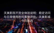 天美影院不完全体验说明：稳定访问与日常使用的可靠性评估，天美影城今日影讯