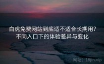 白虎免费网站到底适不适合长期用？不同入口下的体验差异与变化