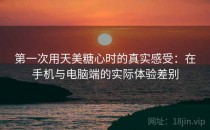 第一次用天美糖心时的真实感受：在手机与电脑端的实际体验差别