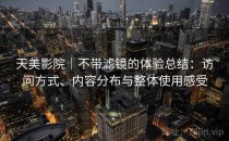 天美影院｜不带滤镜的体验总结：访问方式、内容分布与整体使用感受