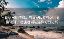 蘑菇网站使用后的直观印象整理：界面设计、功能逻辑与操作习惯分析