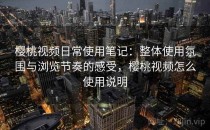 樱桃视频日常使用笔记：整体使用氛围与浏览节奏的感受，樱桃视频怎么使用说明