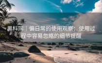 黑料网｜偏日常的使用观察：使用过程中容易忽略的细节提醒