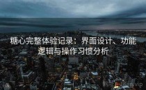 糖心完整体验记录：界面设计、功能逻辑与操作习惯分析