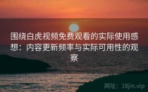 围绕白虎视频免费观看的实际使用感想：内容更新频率与实际可用性的观察