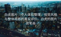 白虎图片｜个人体验整理：视觉风格与整体观感的真实评价，白虎的图片简笔画
