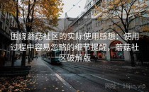 围绕蘑菇社区的实际使用感想：使用过程中容易忽略的细节提醒，蘑菇社区破解版