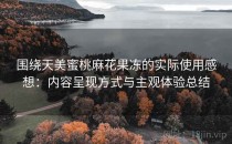 围绕天美蜜桃麻花果冻的实际使用感想：内容呈现方式与主观体验总结