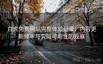 白虎免费网站完整体验记录：内容更新频率与实际可用性的观察