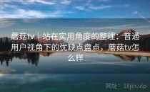 蘑菇tv｜站在实用角度的整理：普通用户视角下的优缺点盘点，蘑菇tv怎么样